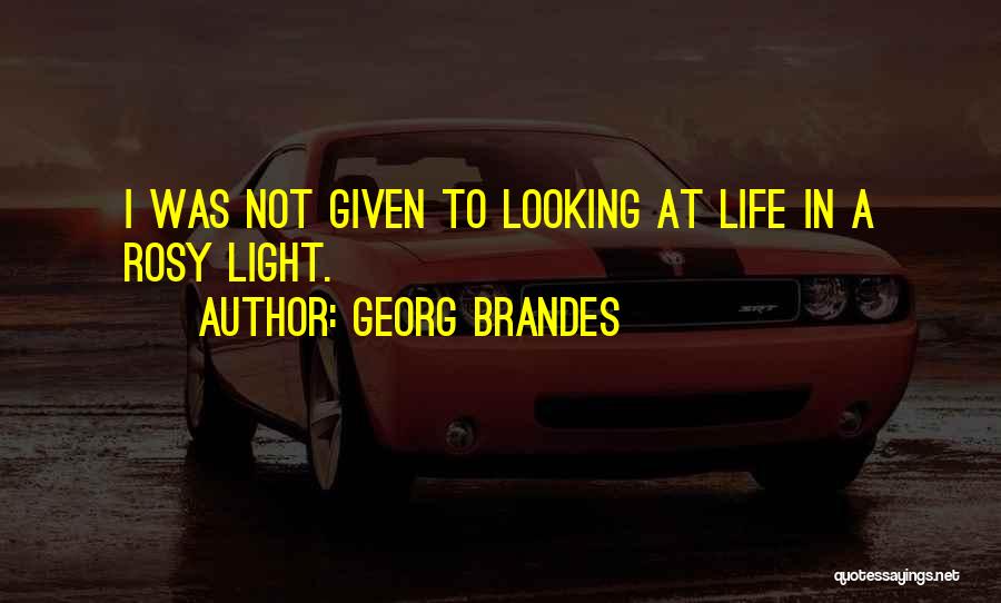 Georg Brandes Quotes: I Was Not Given To Looking At Life In A Rosy Light.