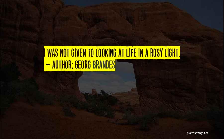 Georg Brandes Quotes: I Was Not Given To Looking At Life In A Rosy Light.