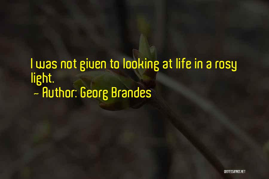 Georg Brandes Quotes: I Was Not Given To Looking At Life In A Rosy Light.