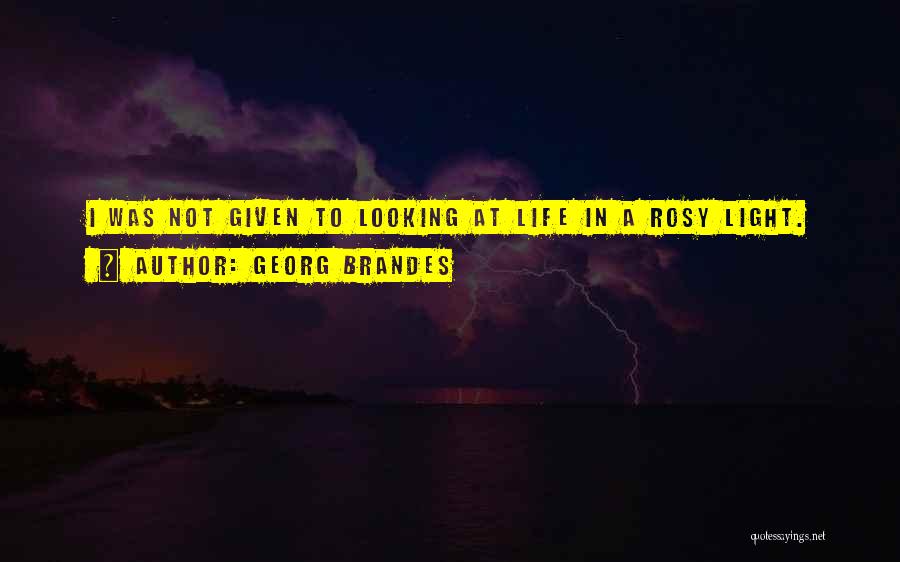 Georg Brandes Quotes: I Was Not Given To Looking At Life In A Rosy Light.