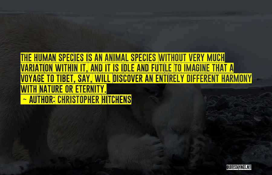 Christopher Hitchens Quotes: The Human Species Is An Animal Species Without Very Much Variation Within It, And It Is Idle And Futile To