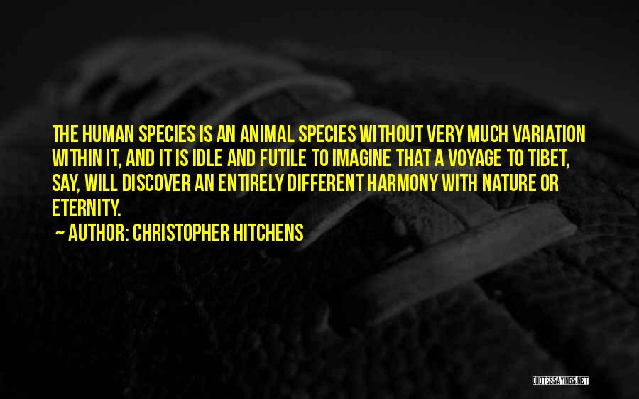 Christopher Hitchens Quotes: The Human Species Is An Animal Species Without Very Much Variation Within It, And It Is Idle And Futile To