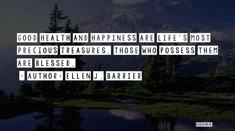 Ellen J. Barrier Quotes: Good Health And Happiness Are Life's Most Precious Treasures. Those Who Possess Them Are Blessed.