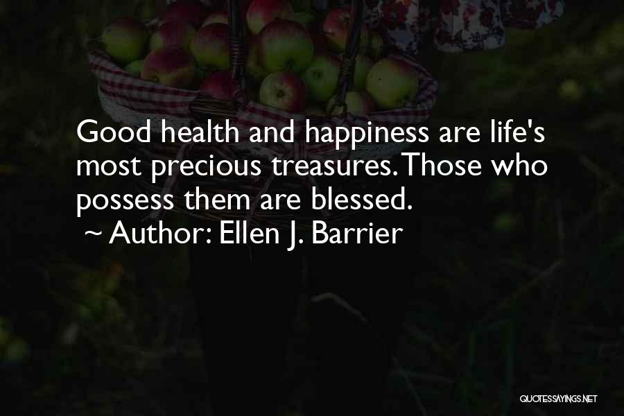 Ellen J. Barrier Quotes: Good Health And Happiness Are Life's Most Precious Treasures. Those Who Possess Them Are Blessed.