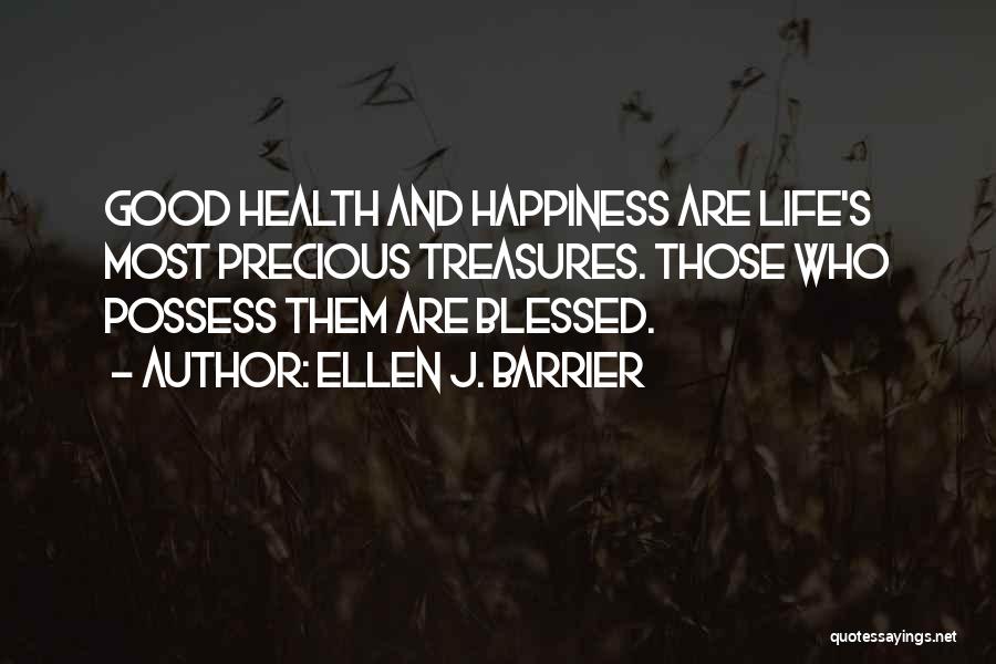 Ellen J. Barrier Quotes: Good Health And Happiness Are Life's Most Precious Treasures. Those Who Possess Them Are Blessed.