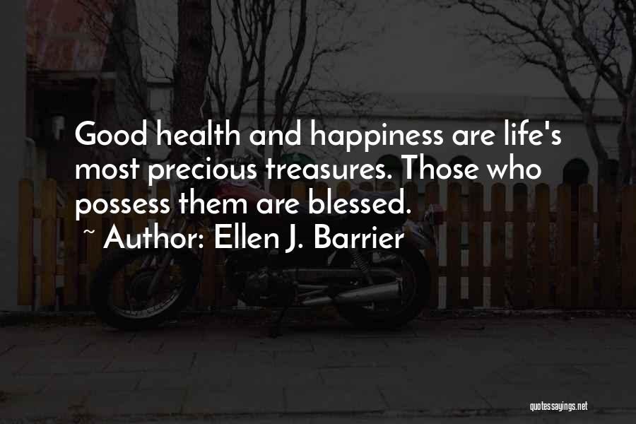 Ellen J. Barrier Quotes: Good Health And Happiness Are Life's Most Precious Treasures. Those Who Possess Them Are Blessed.