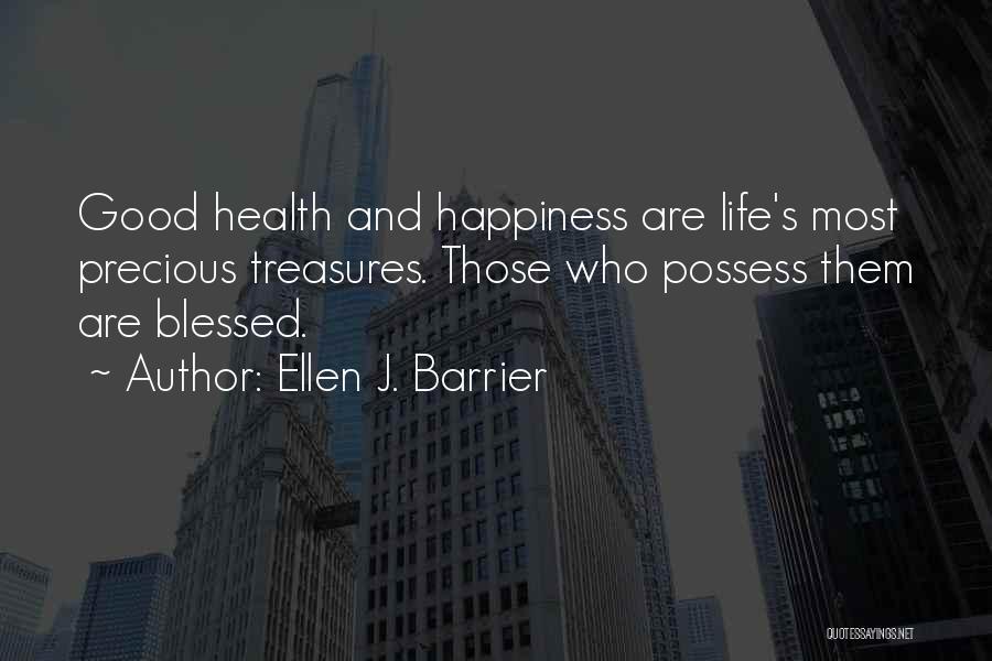 Ellen J. Barrier Quotes: Good Health And Happiness Are Life's Most Precious Treasures. Those Who Possess Them Are Blessed.