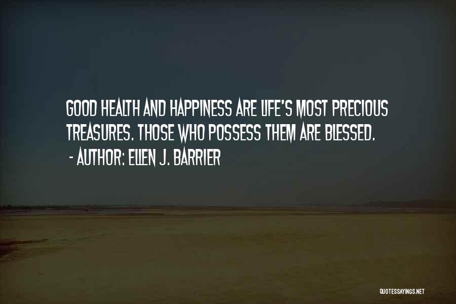 Ellen J. Barrier Quotes: Good Health And Happiness Are Life's Most Precious Treasures. Those Who Possess Them Are Blessed.