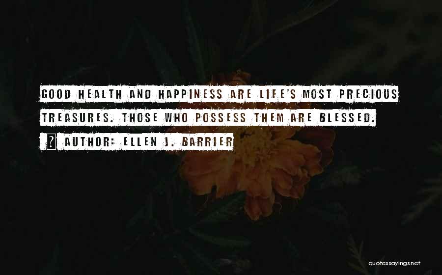 Ellen J. Barrier Quotes: Good Health And Happiness Are Life's Most Precious Treasures. Those Who Possess Them Are Blessed.