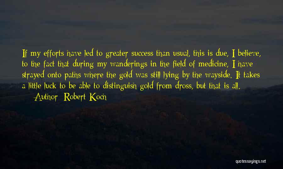 Robert Koch Quotes: If My Efforts Have Led To Greater Success Than Usual, This Is Due, I Believe, To The Fact That During