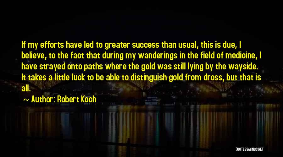 Robert Koch Quotes: If My Efforts Have Led To Greater Success Than Usual, This Is Due, I Believe, To The Fact That During
