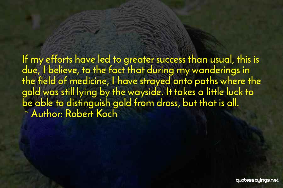 Robert Koch Quotes: If My Efforts Have Led To Greater Success Than Usual, This Is Due, I Believe, To The Fact That During