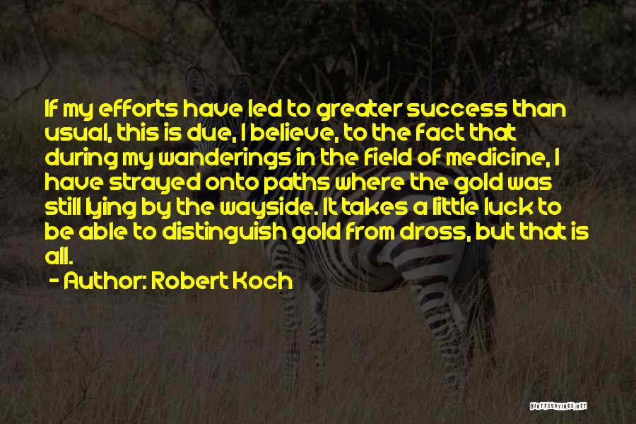 Robert Koch Quotes: If My Efforts Have Led To Greater Success Than Usual, This Is Due, I Believe, To The Fact That During