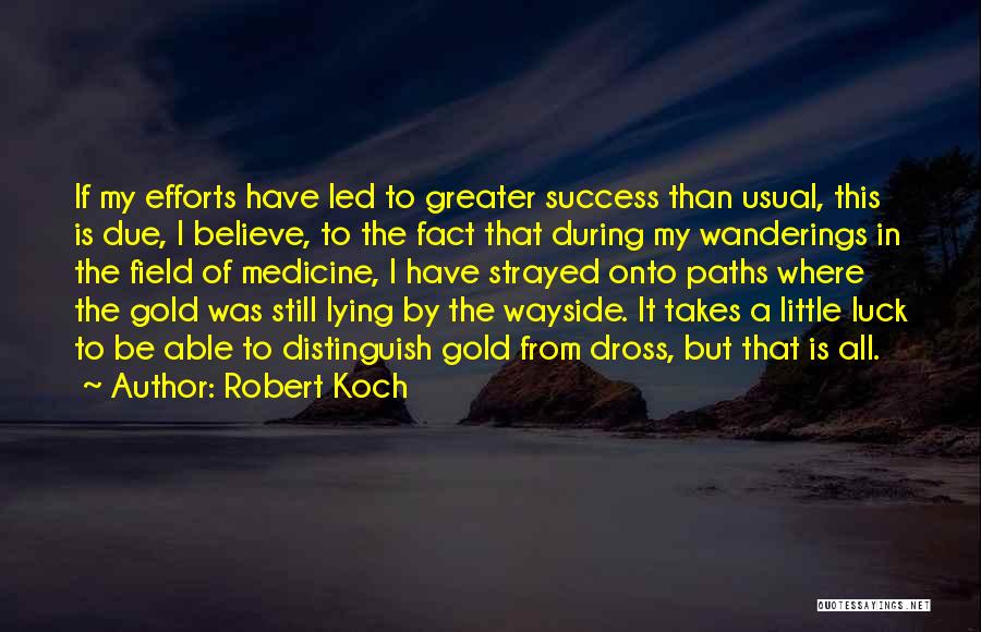 Robert Koch Quotes: If My Efforts Have Led To Greater Success Than Usual, This Is Due, I Believe, To The Fact That During