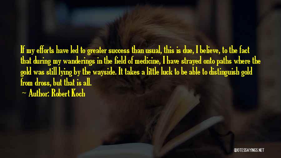 Robert Koch Quotes: If My Efforts Have Led To Greater Success Than Usual, This Is Due, I Believe, To The Fact That During
