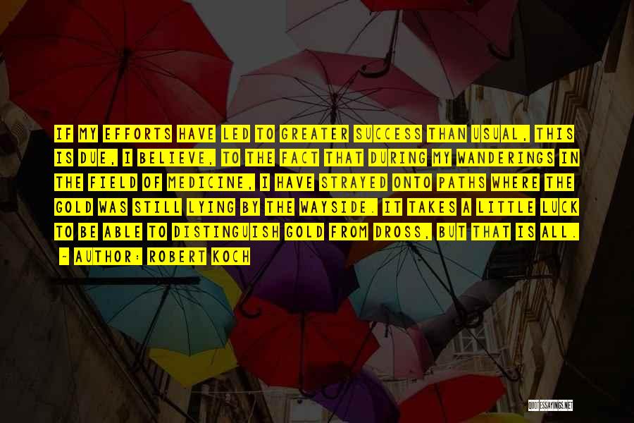 Robert Koch Quotes: If My Efforts Have Led To Greater Success Than Usual, This Is Due, I Believe, To The Fact That During
