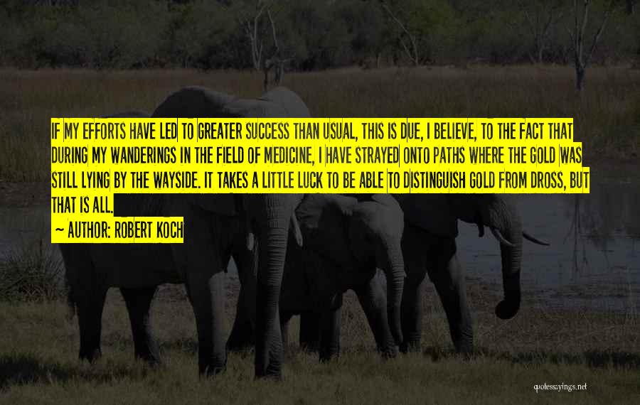 Robert Koch Quotes: If My Efforts Have Led To Greater Success Than Usual, This Is Due, I Believe, To The Fact That During