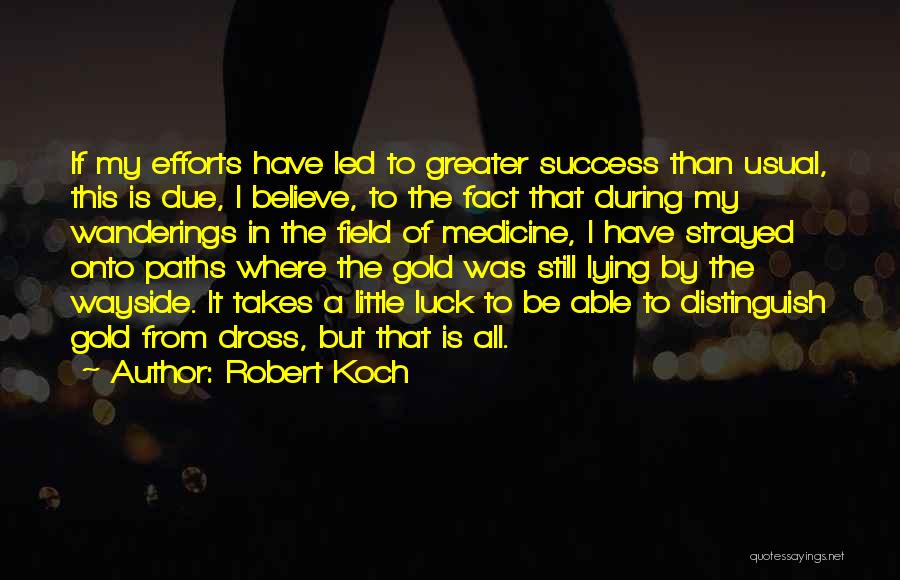 Robert Koch Quotes: If My Efforts Have Led To Greater Success Than Usual, This Is Due, I Believe, To The Fact That During