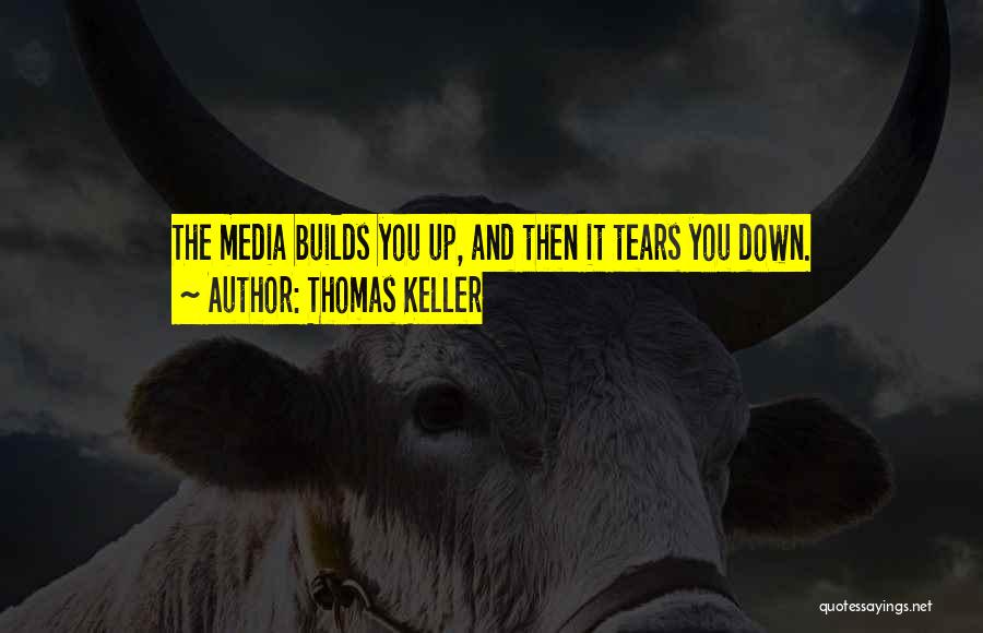 Thomas Keller Quotes: The Media Builds You Up, And Then It Tears You Down.