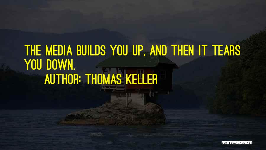 Thomas Keller Quotes: The Media Builds You Up, And Then It Tears You Down.