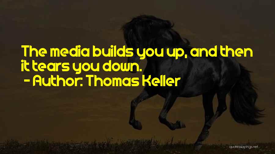 Thomas Keller Quotes: The Media Builds You Up, And Then It Tears You Down.