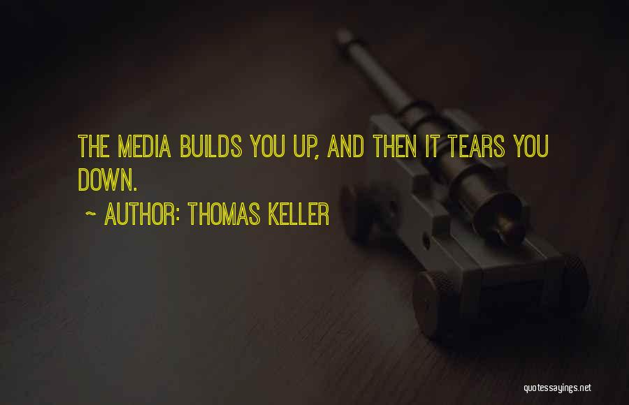 Thomas Keller Quotes: The Media Builds You Up, And Then It Tears You Down.