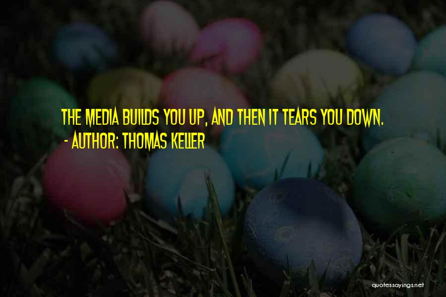 Thomas Keller Quotes: The Media Builds You Up, And Then It Tears You Down.