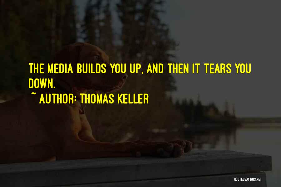 Thomas Keller Quotes: The Media Builds You Up, And Then It Tears You Down.