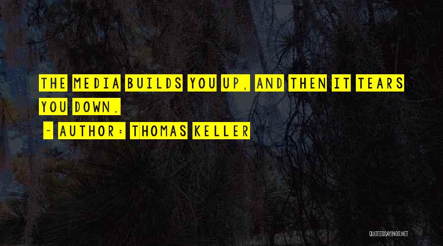 Thomas Keller Quotes: The Media Builds You Up, And Then It Tears You Down.