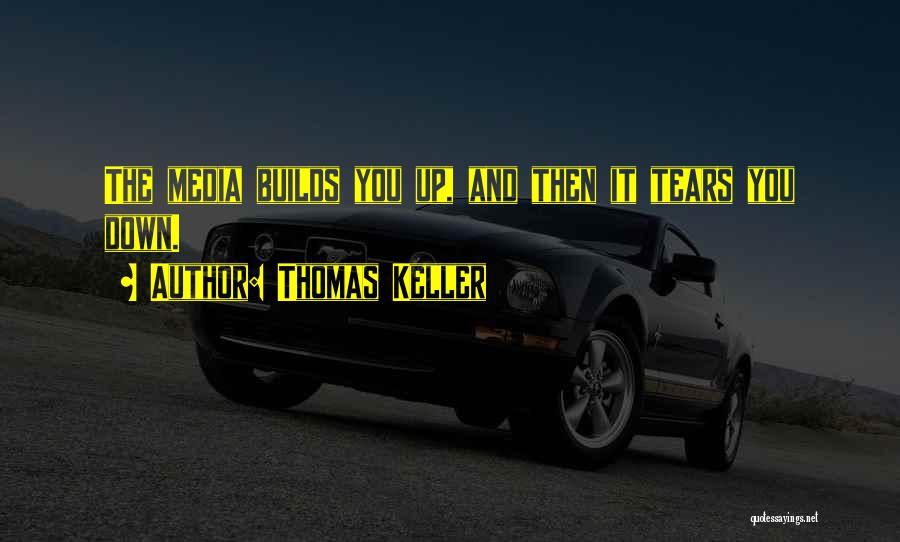 Thomas Keller Quotes: The Media Builds You Up, And Then It Tears You Down.