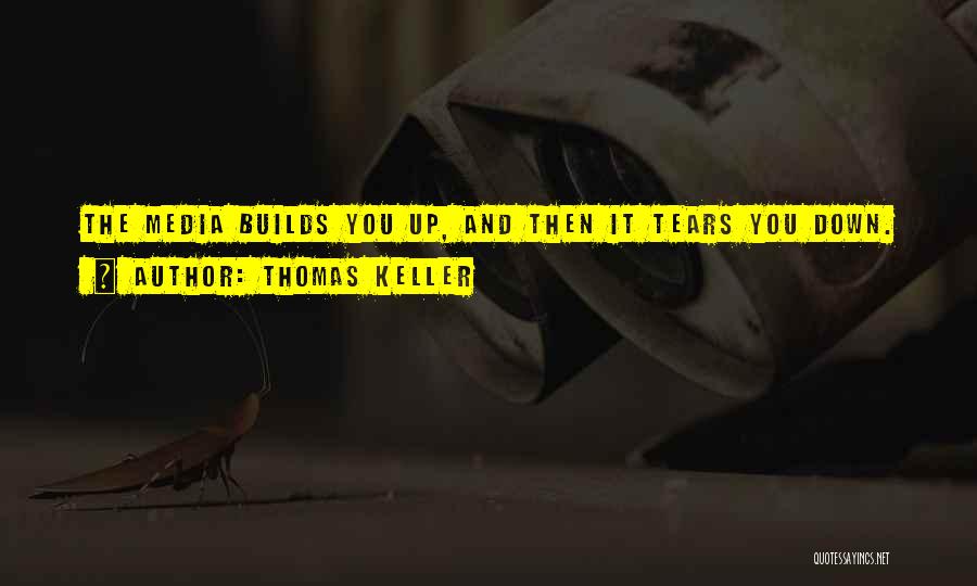 Thomas Keller Quotes: The Media Builds You Up, And Then It Tears You Down.
