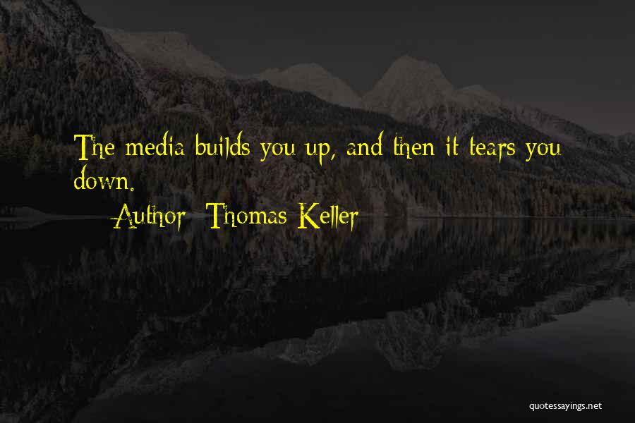 Thomas Keller Quotes: The Media Builds You Up, And Then It Tears You Down.