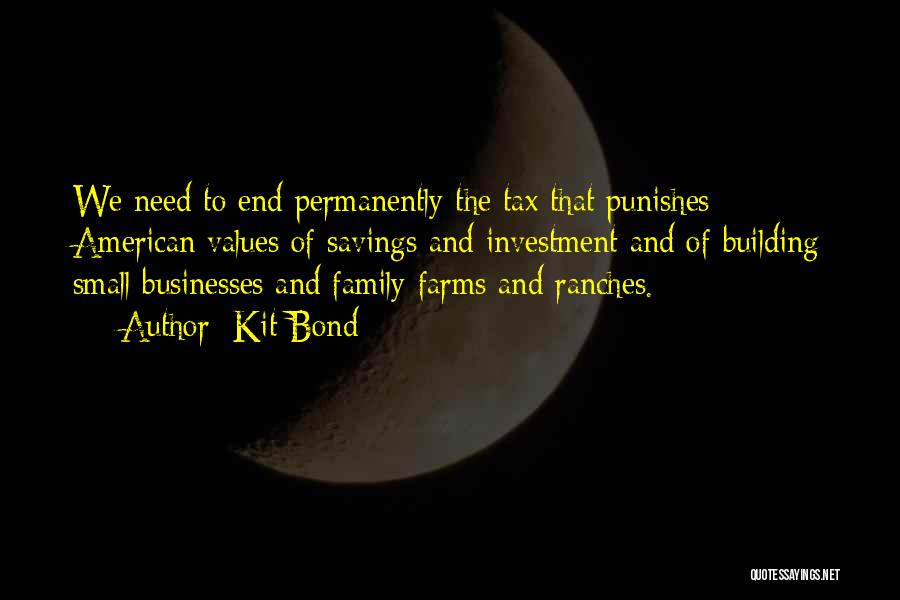 Kit Bond Quotes: We Need To End Permanently The Tax That Punishes American Values Of Savings And Investment And Of Building Small Businesses