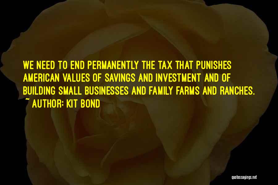 Kit Bond Quotes: We Need To End Permanently The Tax That Punishes American Values Of Savings And Investment And Of Building Small Businesses