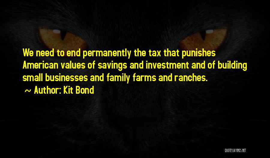 Kit Bond Quotes: We Need To End Permanently The Tax That Punishes American Values Of Savings And Investment And Of Building Small Businesses