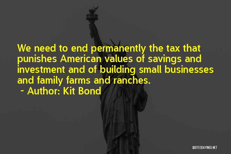 Kit Bond Quotes: We Need To End Permanently The Tax That Punishes American Values Of Savings And Investment And Of Building Small Businesses