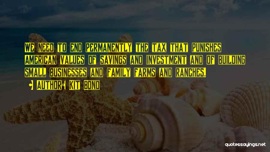 Kit Bond Quotes: We Need To End Permanently The Tax That Punishes American Values Of Savings And Investment And Of Building Small Businesses