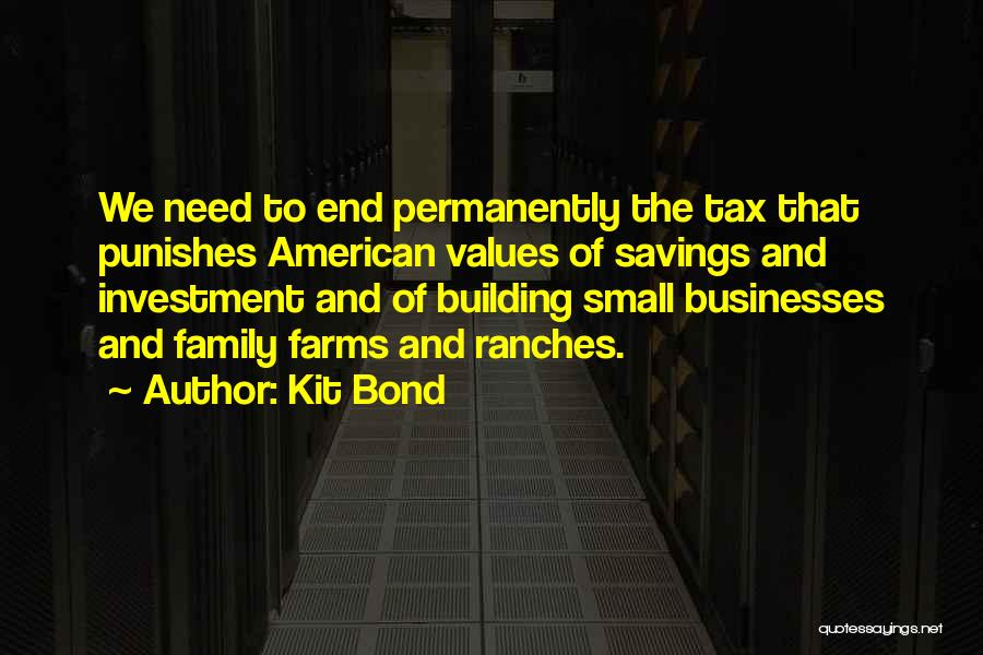 Kit Bond Quotes: We Need To End Permanently The Tax That Punishes American Values Of Savings And Investment And Of Building Small Businesses