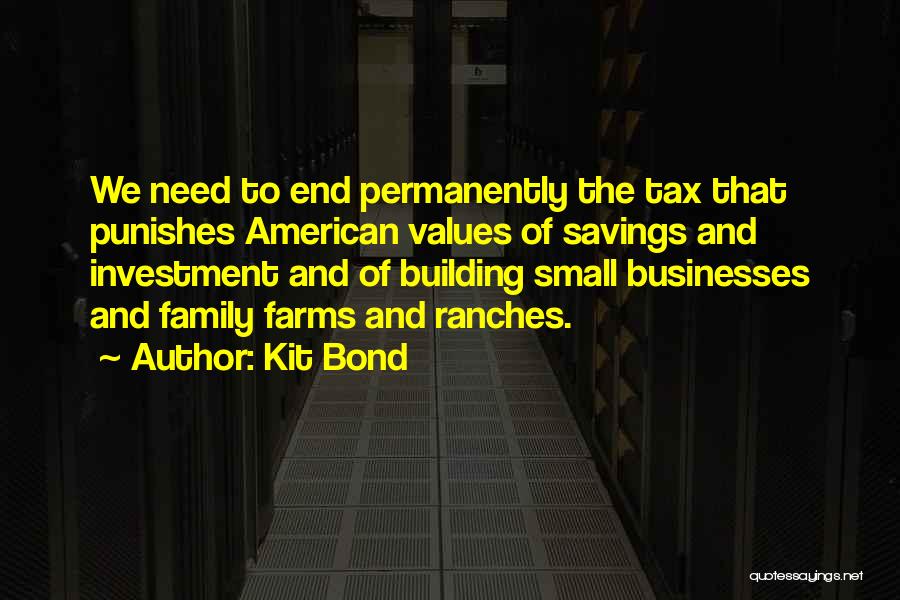 Kit Bond Quotes: We Need To End Permanently The Tax That Punishes American Values Of Savings And Investment And Of Building Small Businesses