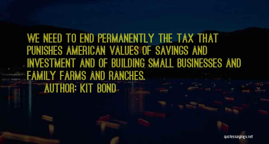 Kit Bond Quotes: We Need To End Permanently The Tax That Punishes American Values Of Savings And Investment And Of Building Small Businesses