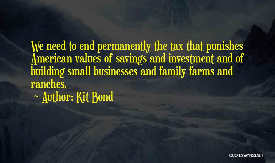 Kit Bond Quotes: We Need To End Permanently The Tax That Punishes American Values Of Savings And Investment And Of Building Small Businesses