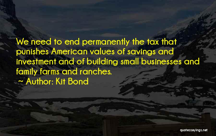 Kit Bond Quotes: We Need To End Permanently The Tax That Punishes American Values Of Savings And Investment And Of Building Small Businesses