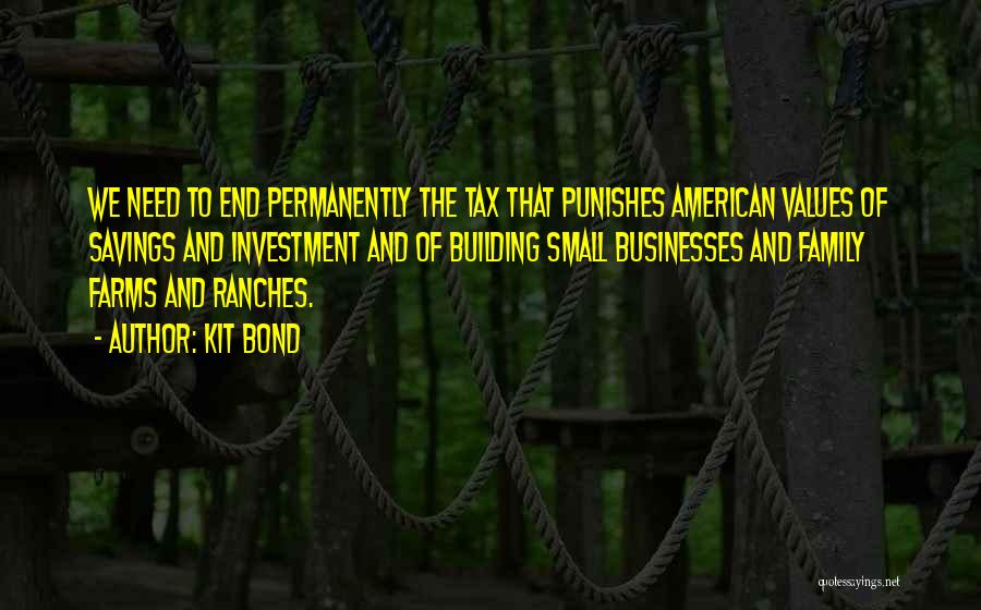 Kit Bond Quotes: We Need To End Permanently The Tax That Punishes American Values Of Savings And Investment And Of Building Small Businesses