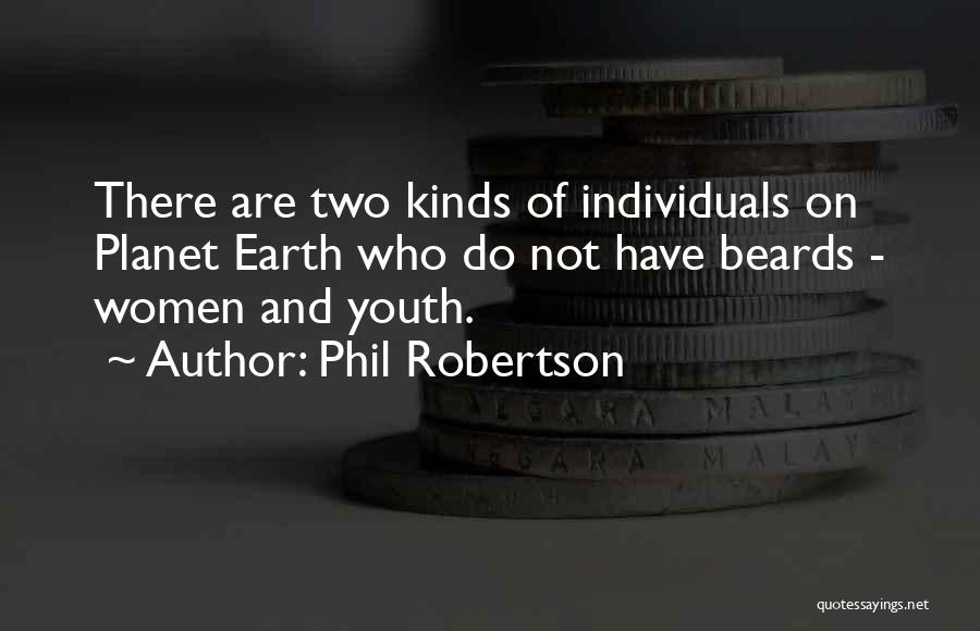 Phil Robertson Quotes: There Are Two Kinds Of Individuals On Planet Earth Who Do Not Have Beards - Women And Youth.