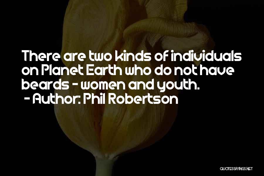 Phil Robertson Quotes: There Are Two Kinds Of Individuals On Planet Earth Who Do Not Have Beards - Women And Youth.