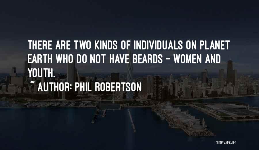 Phil Robertson Quotes: There Are Two Kinds Of Individuals On Planet Earth Who Do Not Have Beards - Women And Youth.