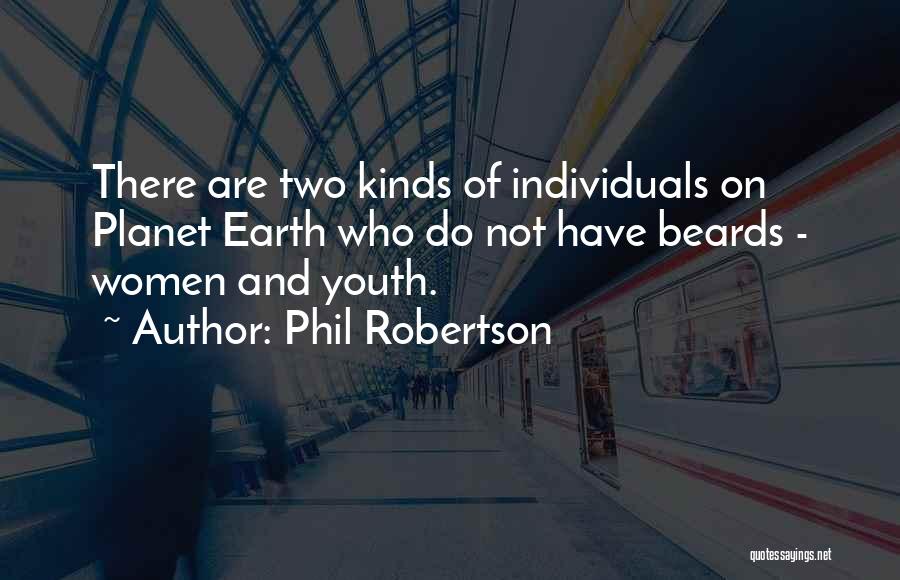 Phil Robertson Quotes: There Are Two Kinds Of Individuals On Planet Earth Who Do Not Have Beards - Women And Youth.