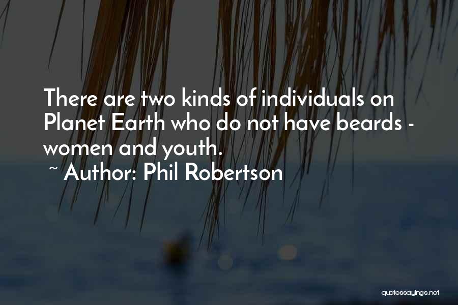 Phil Robertson Quotes: There Are Two Kinds Of Individuals On Planet Earth Who Do Not Have Beards - Women And Youth.