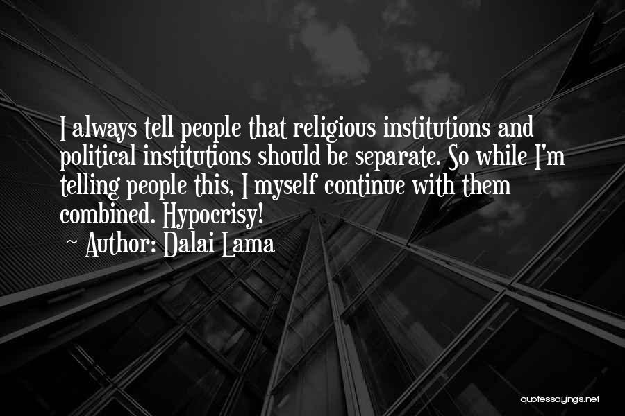 Dalai Lama Quotes: I Always Tell People That Religious Institutions And Political Institutions Should Be Separate. So While I'm Telling People This, I