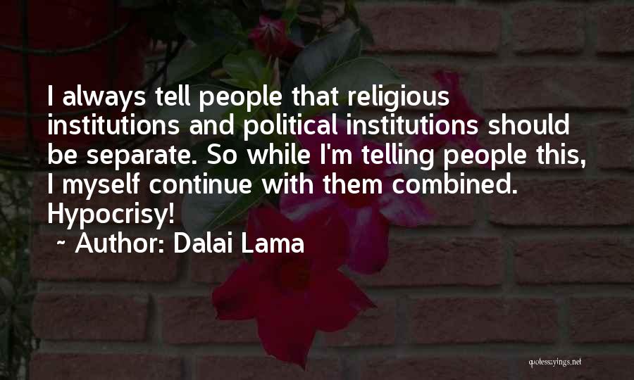 Dalai Lama Quotes: I Always Tell People That Religious Institutions And Political Institutions Should Be Separate. So While I'm Telling People This, I